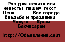 Рэп для жениха или невесты, пишем текст › Цена ­ 1 200 - Все города Свадьба и праздники » Услуги   . Крым,Бахчисарай